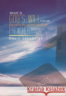 What Is God's Will for an Eighty-Plus-Year-Old Preacher? David Savage 9781483675350 Xlibris Corporation - książka