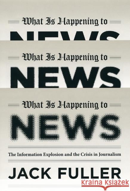 What Is Happening to News: The Information Explosion and the Crisis in Journalism Jack Fuller 9780226268989 University of Chicago Press - książka