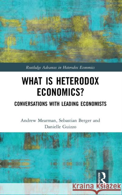 What Is Heterodox Economics?: Conversations with Leading Economists Andrew Mearman Sebastian Berger Danielle Guizzo 9781138731950 Routledge - książka