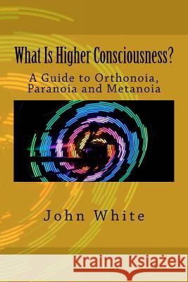 What Is Higher Consciousness?: A Guide to Orthonoia, Paranoia and Metanoia John White 9781502460646 Createspace - książka