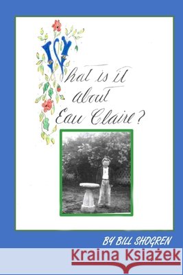 What Is It About Eau Claire? Bill Shogren 9781701803008 Independently Published - książka