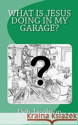 What Is Jesus Doing In My Garage?: A travelogue of Jesus in my home Jacobson, Deb 9781453698525 Createspace - książka