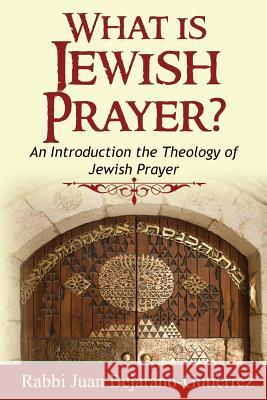 What is Jewish Prayer?: An Introduction the Theology of Jewish Prayer Gutierrez, Juan Marcos Bejarano 9781532825200 Createspace Independent Publishing Platform - książka