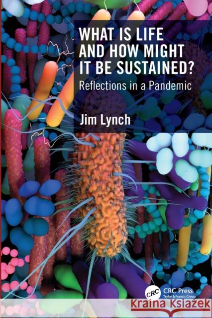 What Is Life and How Might It Be Sustained?: Reflections in a Pandemic Jim Lynch 9781032275475 CRC Press - książka