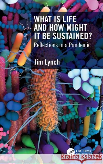 What Is Life and How Might It Be Sustained?: Reflections in a Pandemic Jim Lynch 9781032303888 CRC Press - książka