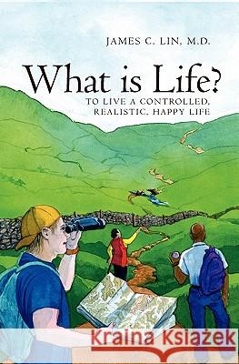 What is Life?: To Live A Controlled, Realistic, Happy Life C. Lin, M. D. James 9781419619021 Booksurge Publishing - książka
