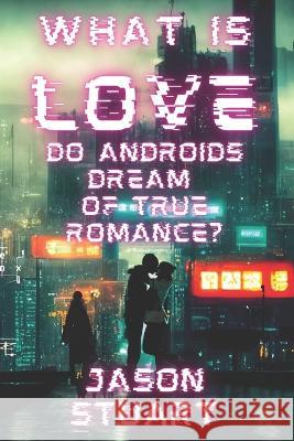 What is Love: Do Androids Dream of True Romance? Jason Stuart 9781941601099 Burnt Bridge - książka