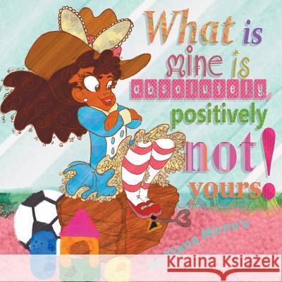 What Is Mine Is Absolutely, Positively Not Yours! Tiana Mone'e 9781504950022 Authorhouse - książka