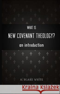 What is New Covenant Theology? An Introduction White, A. Blake 9781928965442 New Covenant Media - książka