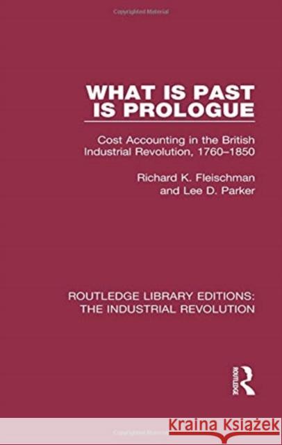 What Is Past Is Prologue: Cost Accounting in the British Industrial Revolution, 1760-1850 Richard K. Fleischman, Lee Parker 9781138055544 Taylor & Francis (ML) - książka