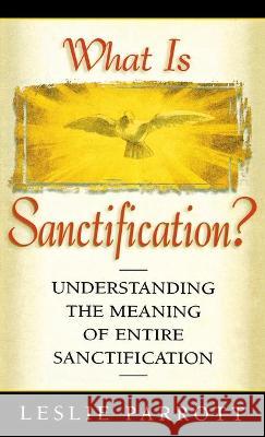 What Is Sanctification?: Understanding the Meaning of Entire Sanctification Leslie Parrott 9780834100770 Beacon Hill Press - książka