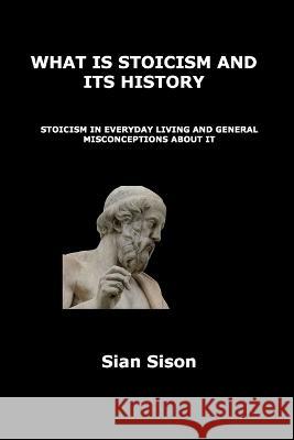 What Is Stoicism and Its History: Stoicism in Everyday Living and General Misconceptions about It Sian Sison 9781806300747 Sian Sison - książka