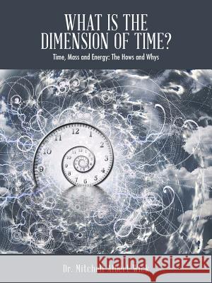 What Is the Dimension of Time?: Time, Mass and Energy: The Hows and Whys Dr Mitchell Albert Wick 9781524622572 Authorhouse - książka