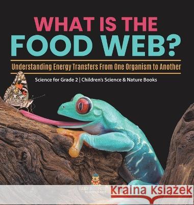 What Is the Food Web? Understanding Energy Transfers From One Organism to Another Science for Grade 2 Children\'s Science & Nature Books Baby Professor 9781541997141 Baby Professor - książka