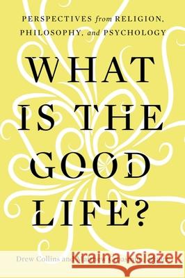 What Is the Good Life?: Perspectives from Religion, Philosophy, and Psychology Drew Collins, Matthew Croasmun 9781481318013 Baylor University Press - książka