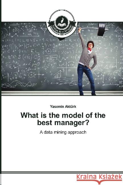 What is the model of the best manager? : A data mining approach Aktürk, Yasemin 9783639814637 Türkiye Alim Kitaplar - książka