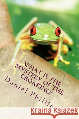 What is the Mystery of the Croaking? Phillips, Daniel 9781987589085 Createspace Independent Publishing Platform - książka