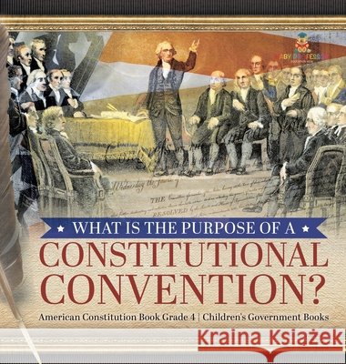 What Is the Purpose of a Constitutional Convention? American Constitution Book Grade 4 Children's Government Books Universal Politics 9781541979741 Universal Politics - książka