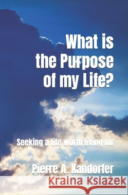 What is the Purpose of my Life?: Seeking life worth living for Pierre A Kandorfer 9798675438136 Independently Published - książka