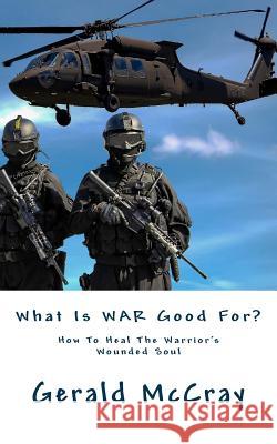 What Is War Good For?: How To Heal The Warrior's Wounded Soul McCray, Gerald 9781985070004 Createspace Independent Publishing Platform - książka