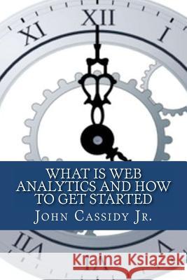 What Is Web Analytics And How To Get Started: An Introduction To The Web Analytics Process Cassidy Jr, John M. 9781475074000 Createspace Independent Publishing Platform - książka