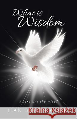 What is Wisdom: Where Are the Wise? White, Jean Bacon 9781512782035 WestBow Press - książka