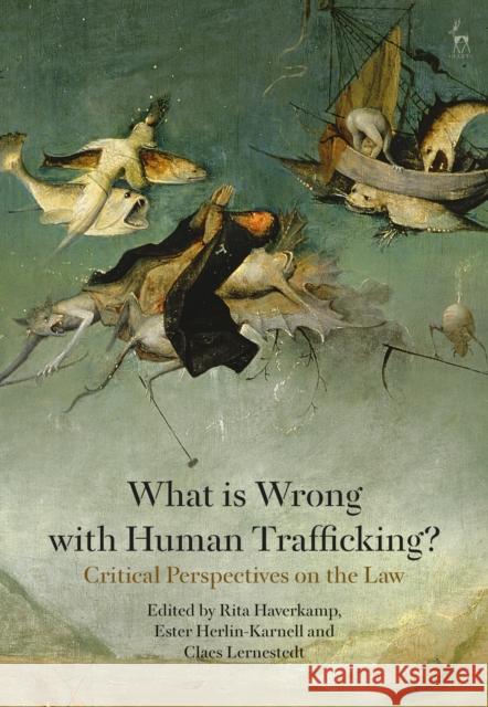 What Is Wrong with Human Trafficking?: Critical Perspectives on the Law Ester Herlin-Karnell Rita Haverkamp Claes Lernestedt 9781509921515 Hart Publishing - książka