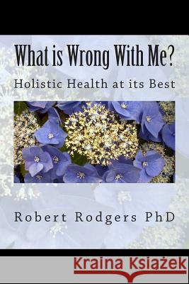 What is Wrong With Me?: Holistic Health at its Best Rodgers Phd, Robert 9781508516811 Createspace - książka