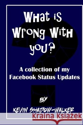 What is wrong with you? A collection of my Facebook status updates. Kevin Shadow-Walker 9781387412440 Lulu.com - książka