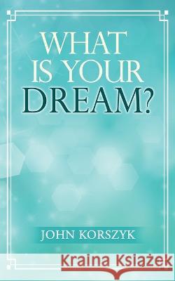 What Is Your Dream? John Korszyk   9781960629913 Readersmagnet LLC - książka