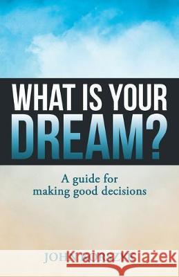 What Is Your Dream?: A Guide for Making Good Decisions John Korszyk 9781973669449 WestBow Press - książka