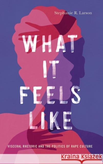 What It Feels Like: Visceral Rhetoric and the Politics of Rape Culture Stephanie R. Larson 9780271091433 Penn State University Press - książka