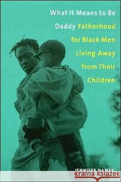 What It Means to Be Daddy: Fatherhood for Black Men Living Away from Their Children Hamer, Jennifer 9780231115551 Columbia University Press - książka