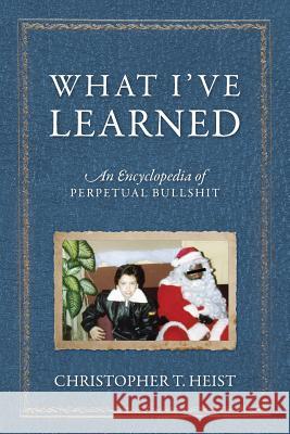 What I've Learned: An Encyclopedia of Perpetual Bullshit Heist, Christopher T. 9781478742487 Outskirts Press - książka