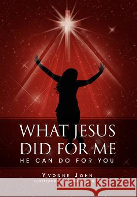 What Jesus Did For Me: He Can Do For You John, Yvonne 9781465311269 Xlibris Corporation - książka