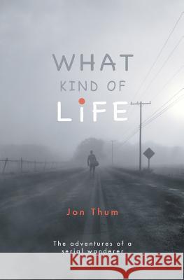What Kind Of Life: The adventures of a serial wanderer Thum, Jon 9780993366901 What Kind of Books - książka