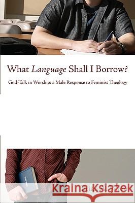 What Language Shall I Borrow?: God-Talk in Worship: A Male Response to Feminist Theology Brian A. Wren 9781606087930 Wipf & Stock Publishers - książka