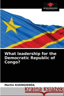 What leadership for the Democratic Republic of Congo? Martin Kuengienda 9786203700510 Our Knowledge Publishing - książka