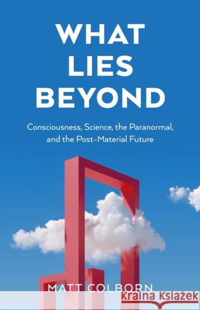 What Lies Beyond: Consciousness, Science, the Paranormal, and the Post-Material Future Matt Colborn 9781803418292  - książka