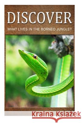 What Lives in the Borneo Jungle? - Discover: Early reader's wildlife photography book Press, Discover 9781499366471 Createspace - książka