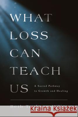 What Loss Can Teach Us: A Sacred Pathway to Growth and Healing: A Sacred Pathway to Healing Miller, Beth Taulman 9780835819619 Upper Room Books - książka