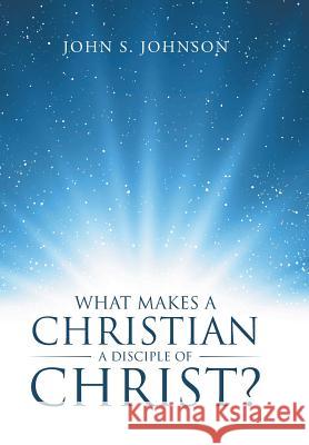 What Makes a Christian a Disciple of Christ? John S. Johnson 9781512747836 WestBow Press - książka