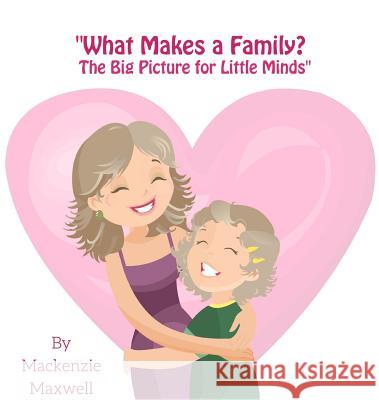 What Makes a Family?: The Big Picture for Little Minds MacKenzie Maxwell 9780692051344 MacKenzie Maxwell - książka