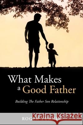 What Makes A Good Father: Building The Father Son Relationship Roger Turner 9781662801808 Xulon Press - książka