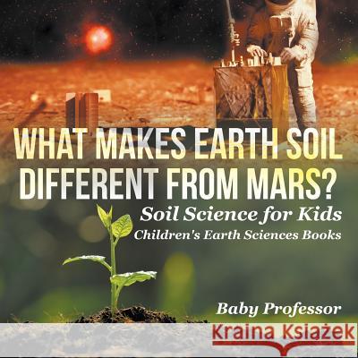 What Makes Earth Soil Different from Mars? - Soil Science for Kids Children's Earth Sciences Books Baby Professor   9781541940192 Baby Professor - książka