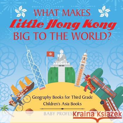 What Makes Little Hong Kong Big to the World? Geography Books for Third Grade Children's Asia Books Baby Professor 9781541915961 Baby Professor - książka