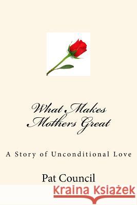 What Makes Mothers Great: A Story of Unconditional Love Pat Council 9781484182093 Createspace - książka