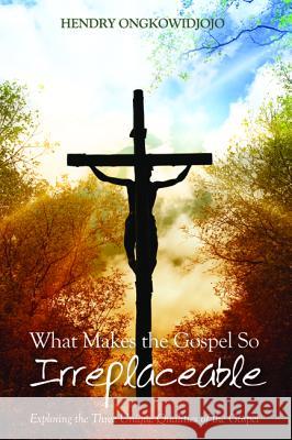 What Makes the Gospel So Irreplaceable Hendry Ongkowidjojo 9781498289283 Wipf & Stock Publishers - książka