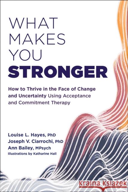 What Makes You Stronger: How to Thrive in the Face of Change and Uncertainty Using Acceptance and Commitment Therapy Louise L. Hayes Joseph V. Ciarrochi Ann Bailey 9781684038602 New Harbinger Publications - książka