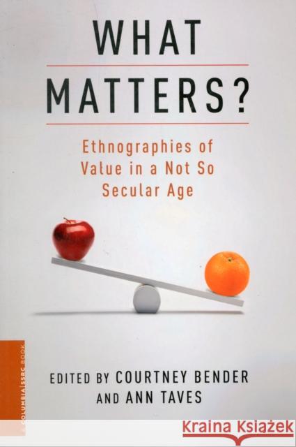 What Matters?: Ethnographies of Value in a Not So Secular Age Bender, Courtney 9780231156851 Columbia University Press - książka